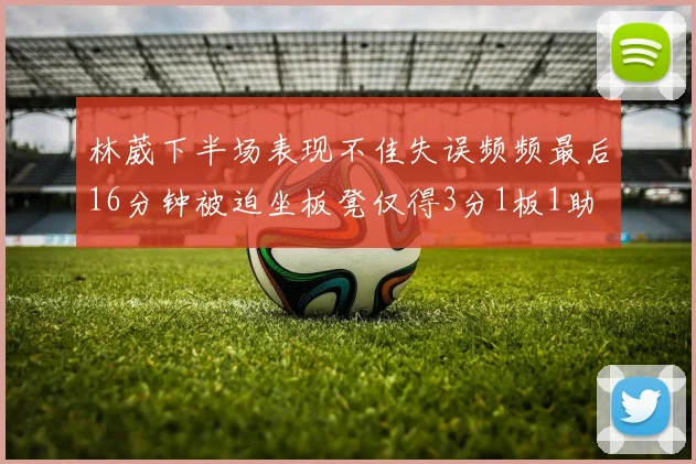 林葳下半场表现不佳失误频频最后16分钟被迫坐板凳仅得3分1板1助