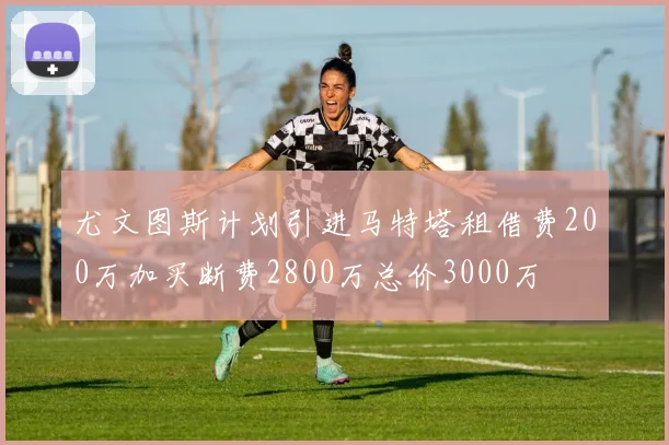 尤文图斯计划引进马特塔租借费200万加买断费2800万总价3000万