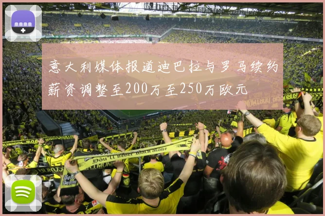 意大利媒体报道迪巴拉与罗马续约薪资调整至200万至250万欧元