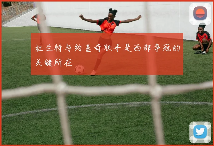 杜兰特与约基奇联手是西部争冠的关键所在